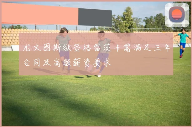尤文图斯欲签格雷茨卡需满足三年合同及高额薪资要求