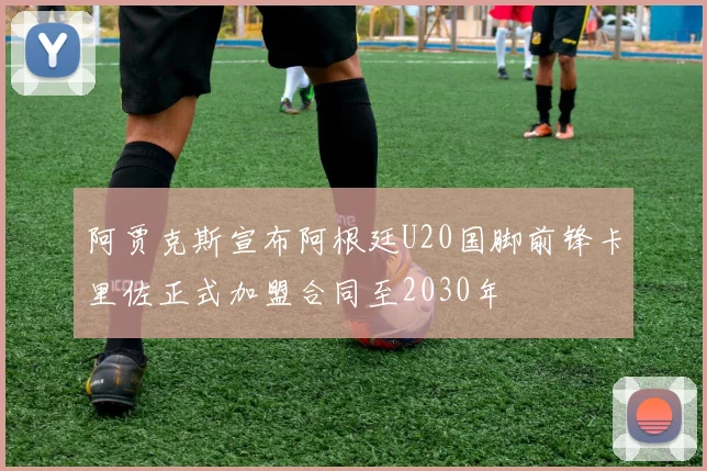 阿贾克斯宣布阿根廷U20国脚前锋卡里佐正式加盟合同至2030年