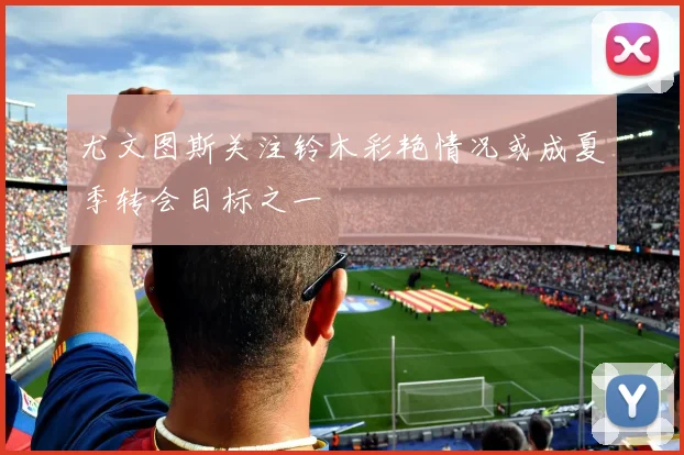 尤文图斯关注铃木彩艳情况或成夏季转会目标之一