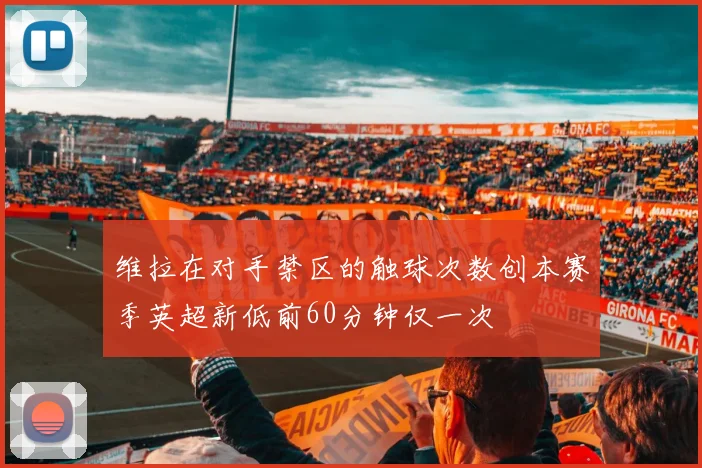 维拉在对手禁区的触球次数创本赛季英超新低前60分钟仅一次