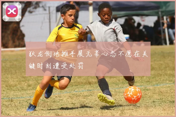 狄龙倒地摊手展无辜心态不愿在关键时刻遭受处罚
