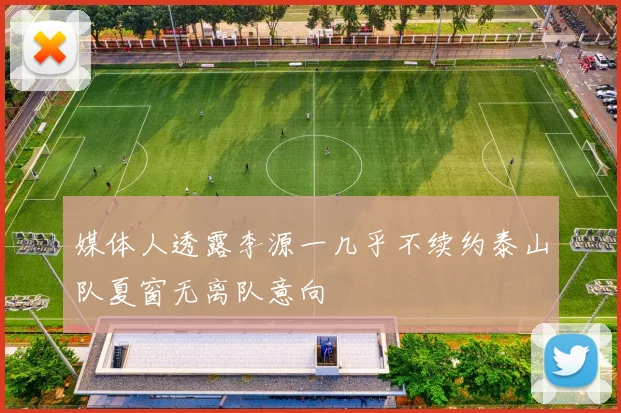 媒体人透露李源一几乎不续约泰山队夏窗无离队意向