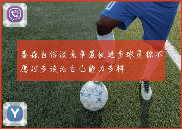 泰森自信谈竞争最快进步球员称不愿过多谈论自己能力多样