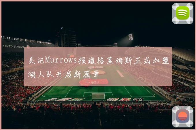 美记Murrows报道格莱姆斯正式加盟湖人队开启新篇章