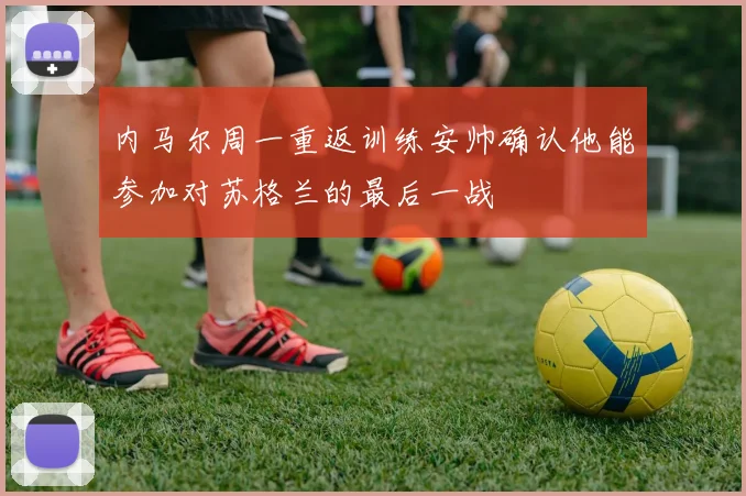 内马尔周一重返训练安帅确认他能参加对苏格兰的最后一战