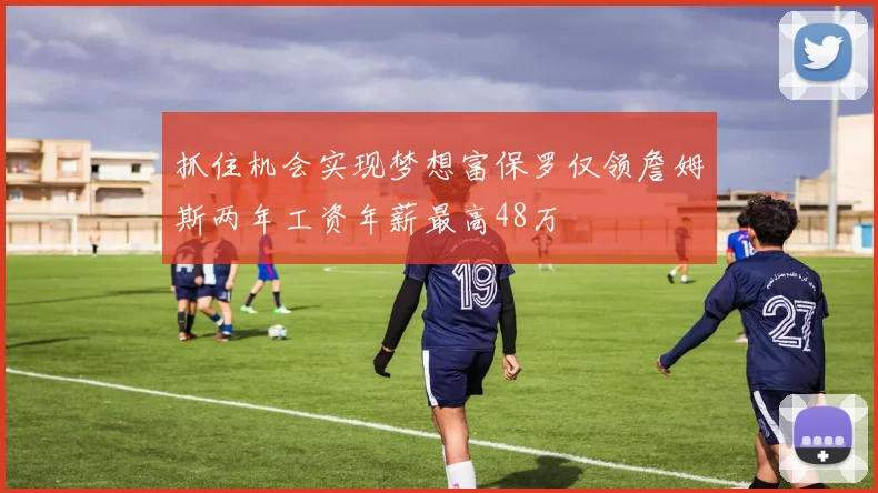 抓住机会实现梦想富保罗仅领詹姆斯两年工资年薪最高48万