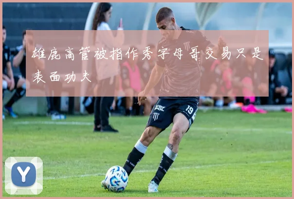 雄鹿高管被指作秀字母哥交易只是表面功夫