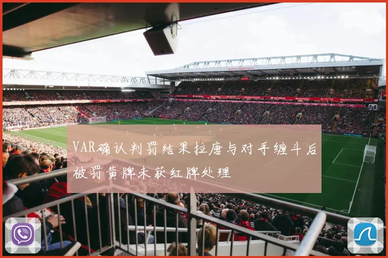 VAR确认判罚结果拉唐与对手缠斗后被罚黄牌未获红牌处理
