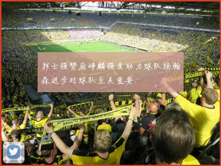 郭士强赞庞峥麟强度助力球队杨瀚森进步对球队至关重要