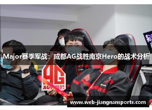 Major赛季军战：成都AG战胜南京Hero的战术分析